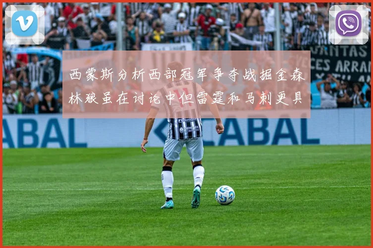 西蒙斯分析西部冠军争夺战掘金森林狼虽在讨论中但雷霆和马刺更具威胁