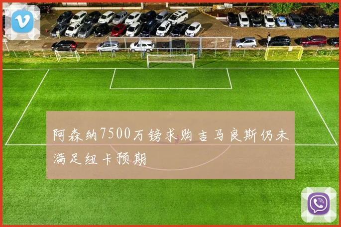 阿森纳7500万镑求购吉马良斯仍未满足纽卡预期