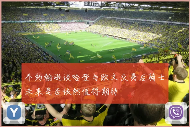 乔约翰逊谈哈登与欧文交易后骑士未来是否依然值得期待